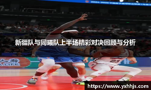 新疆队与同曦队上半场精彩对决回顾与分析