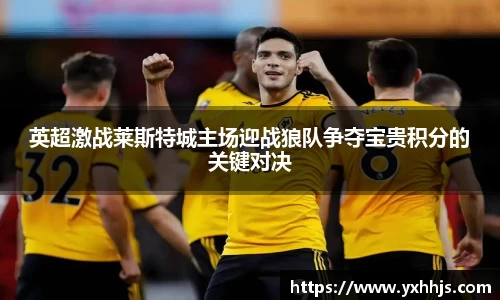 英超激战莱斯特城主场迎战狼队争夺宝贵积分的关键对决