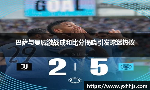 巴萨与曼城激战成和比分揭晓引发球迷热议